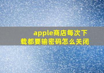 apple商店每次下载都要输密码怎么关闭