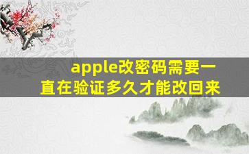 apple改密码需要一直在验证多久才能改回来