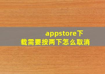 appstore下载需要按两下怎么取消