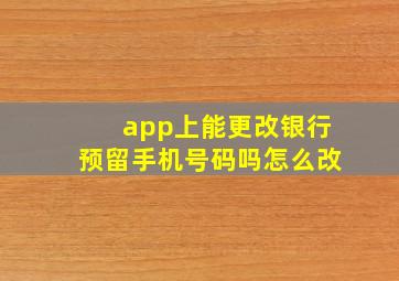 app上能更改银行预留手机号码吗怎么改