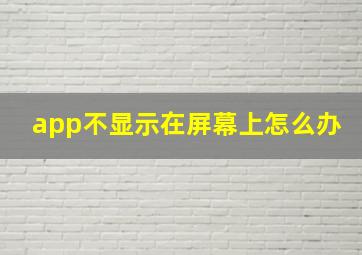 app不显示在屏幕上怎么办