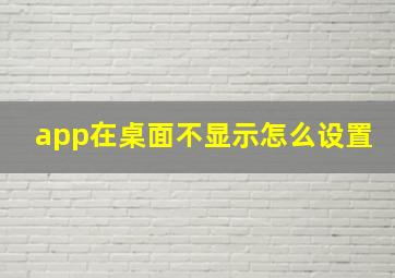 app在桌面不显示怎么设置