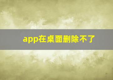 app在桌面删除不了