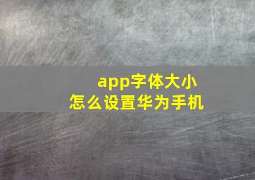 app字体大小怎么设置华为手机