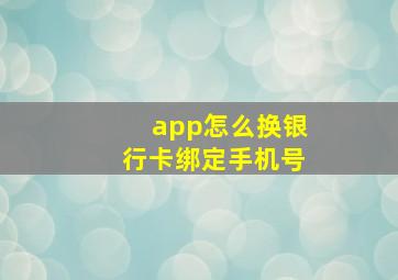 app怎么换银行卡绑定手机号