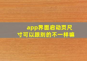 app界面启动页尺寸可以跟别的不一样嘛