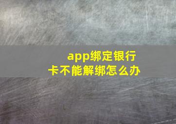 app绑定银行卡不能解绑怎么办