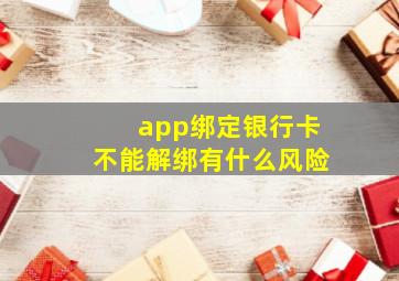 app绑定银行卡不能解绑有什么风险