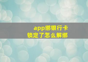 app绑银行卡锁定了怎么解绑