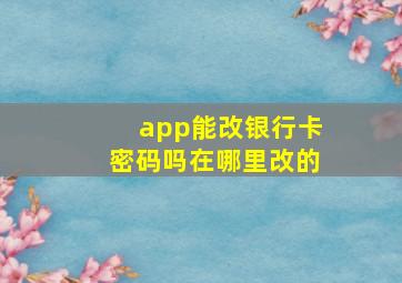 app能改银行卡密码吗在哪里改的