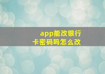 app能改银行卡密码吗怎么改