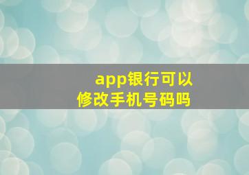 app银行可以修改手机号码吗