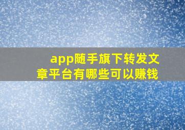 app随手旗下转发文章平台有哪些可以赚钱