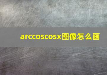 arccoscosx图像怎么画