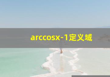 arccosx-1定义域