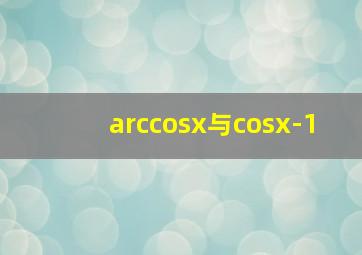 arccosx与cosx-1