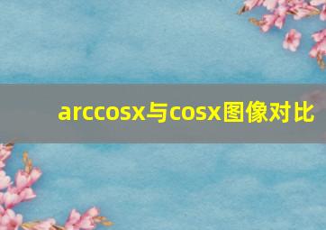 arccosx与cosx图像对比