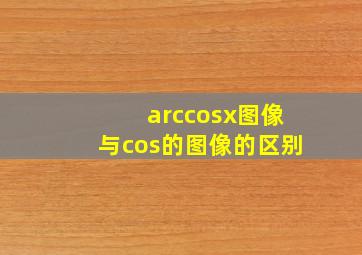 arccosx图像与cos的图像的区别