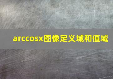 arccosx图像定义域和值域