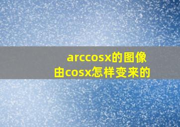 arccosx的图像由cosx怎样变来的