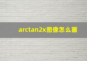 arctan2x图像怎么画