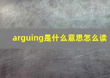 arguing是什么意思怎么读