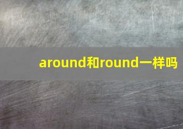 around和round一样吗