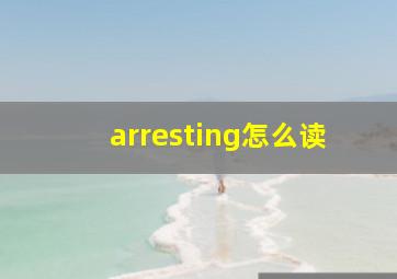 arresting怎么读