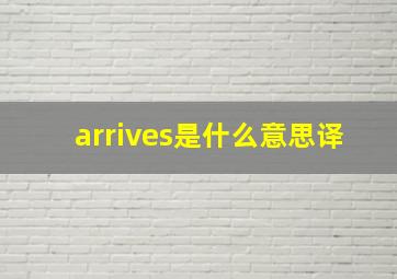 arrives是什么意思译