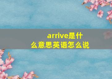 arrive是什么意思英语怎么说