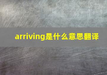 arriving是什么意思翻译