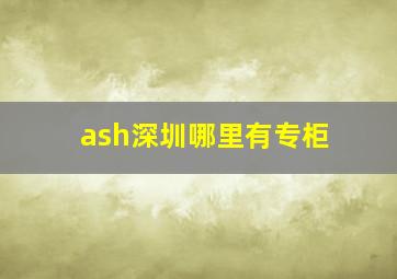 ash深圳哪里有专柜