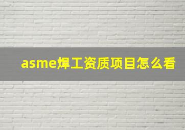 asme焊工资质项目怎么看