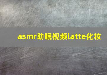 asmr助眠视频latte化妆