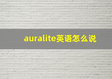 auralite英语怎么说