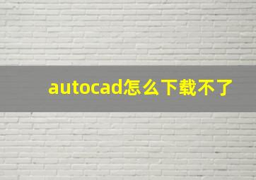 autocad怎么下载不了