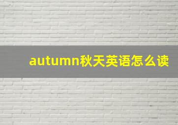 autumn秋天英语怎么读