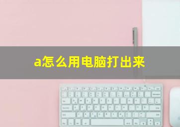 a怎么用电脑打出来