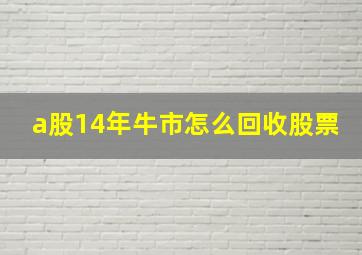 a股14年牛市怎么回收股票