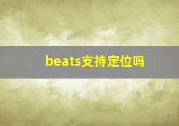 beats支持定位吗