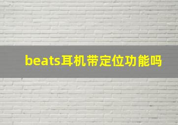 beats耳机带定位功能吗