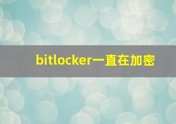 bitlocker一直在加密