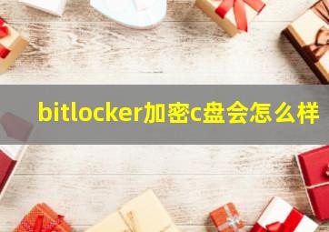 bitlocker加密c盘会怎么样