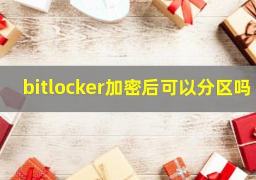 bitlocker加密后可以分区吗