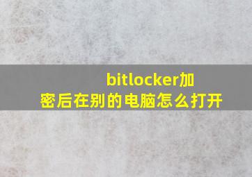 bitlocker加密后在别的电脑怎么打开