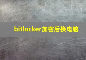 bitlocker加密后换电脑