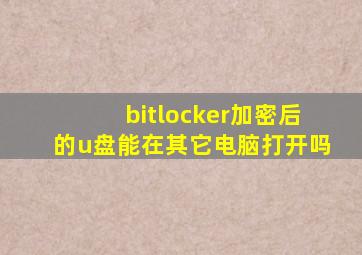 bitlocker加密后的u盘能在其它电脑打开吗