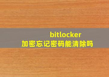 bitlocker加密忘记密码能清除吗