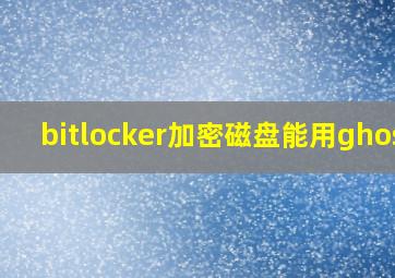 bitlocker加密磁盘能用ghost