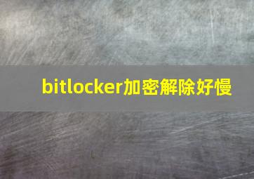 bitlocker加密解除好慢